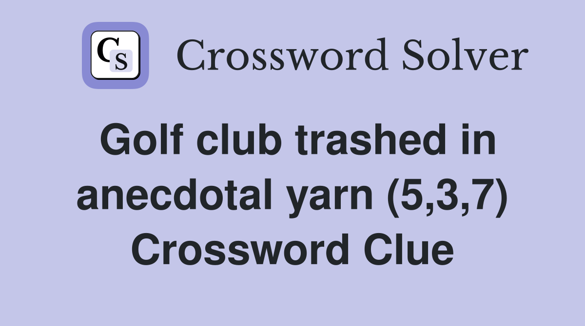 Golf club trashed in anecdotal yarn (5,3,7) Crossword Clue Answers Crossword Solver